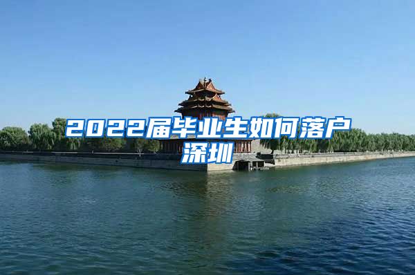 2022届毕业生如何落户深圳