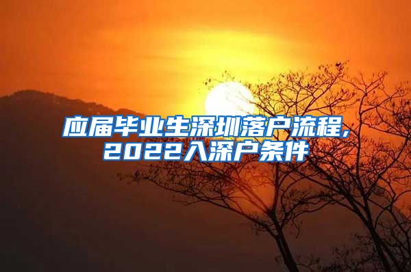 应届毕业生深圳落户流程,2022入深户条件