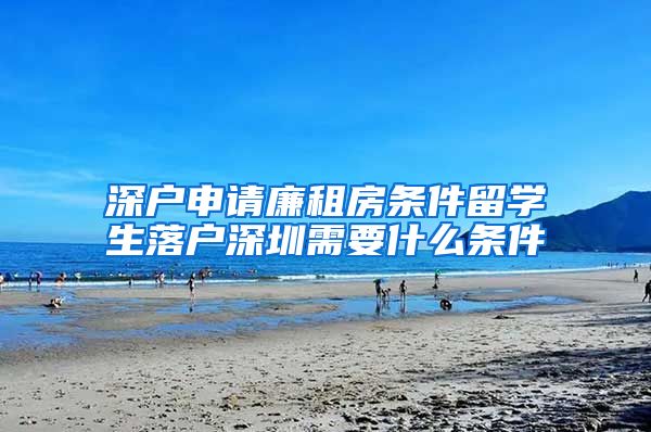 深户申请廉租房条件留学生落户深圳需要什么条件