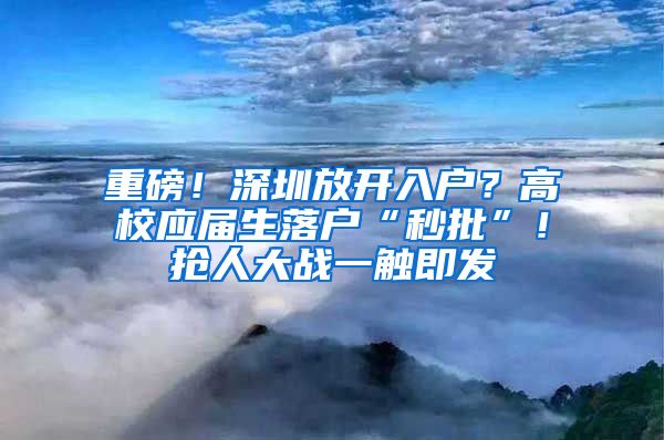 重磅！深圳放开入户？高校应届生落户“秒批”！抢人大战一触即发