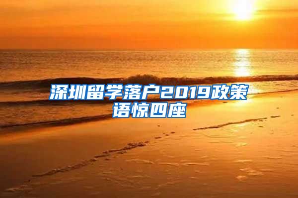 深圳留学落户2019政策语惊四座