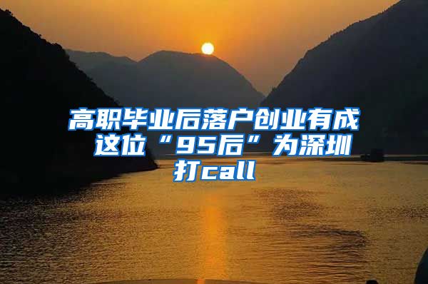 高职毕业后落户创业有成 这位“95后”为深圳打call