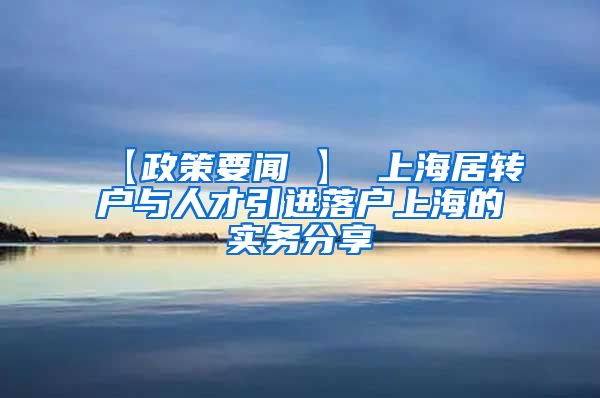 【政策要闻 】 上海居转户与人才引进落户上海的实务分享