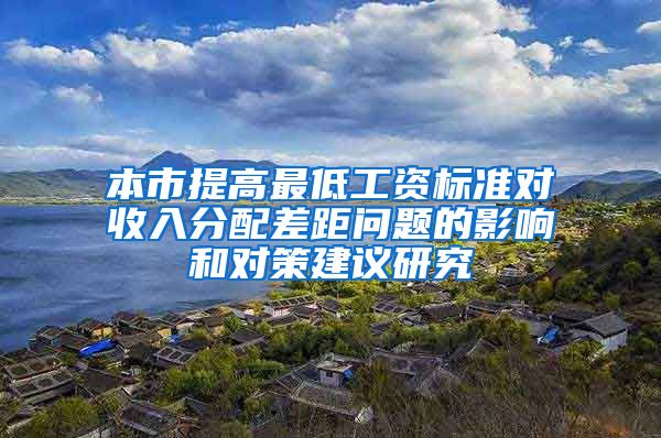 本市提高最低工资标准对收入分配差距问题的影响和对策建议研究