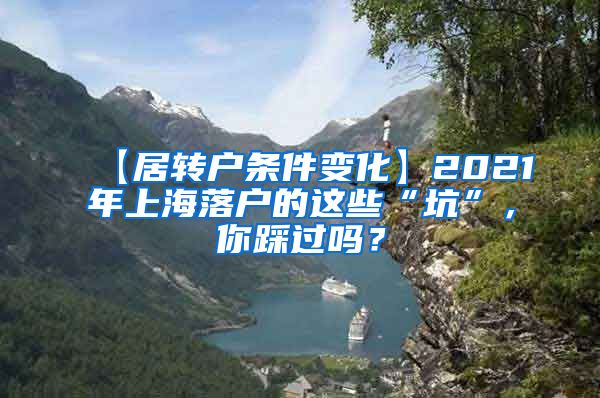 【居转户条件变化】2021年上海落户的这些“坑”，你踩过吗？