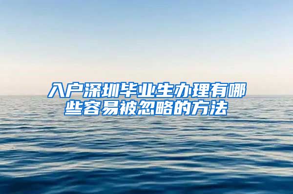 入户深圳毕业生办理有哪些容易被忽略的方法