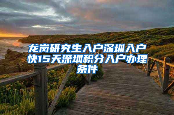 龙岗研究生入户深圳入户快15天深圳积分入户办理条件