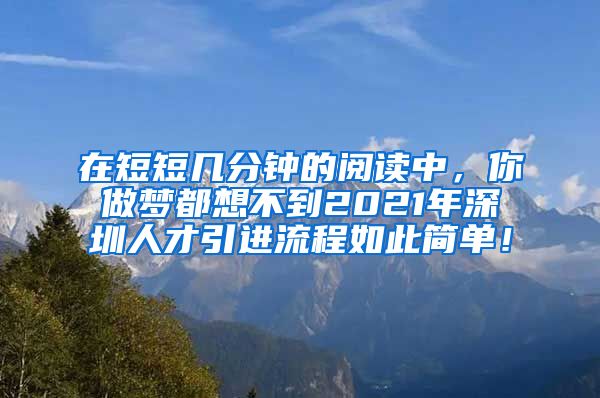 在短短几分钟的阅读中，你做梦都想不到2021年深圳人才引进流程如此简单！