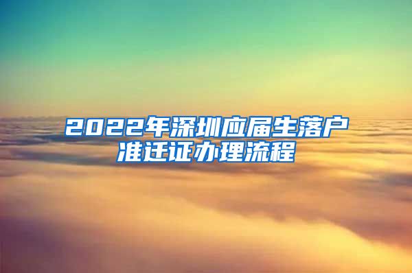 2022年深圳应届生落户准迁证办理流程