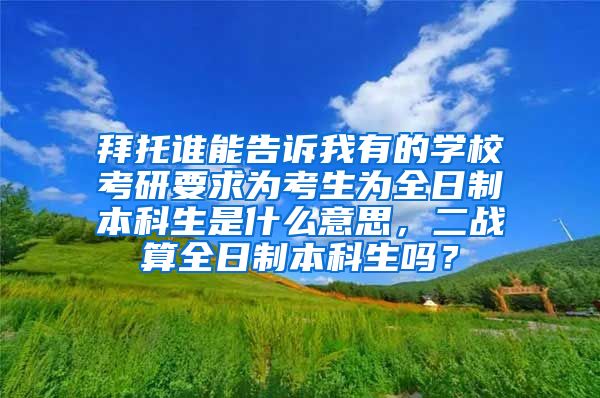 拜托谁能告诉我有的学校考研要求为考生为全日制本科生是什么意思，二战算全日制本科生吗？