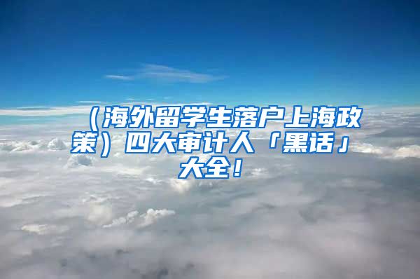 （海外留学生落户上海政策）四大审计人「黑话」大全！