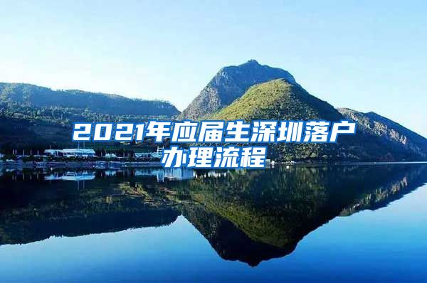 2021年应届生深圳落户办理流程