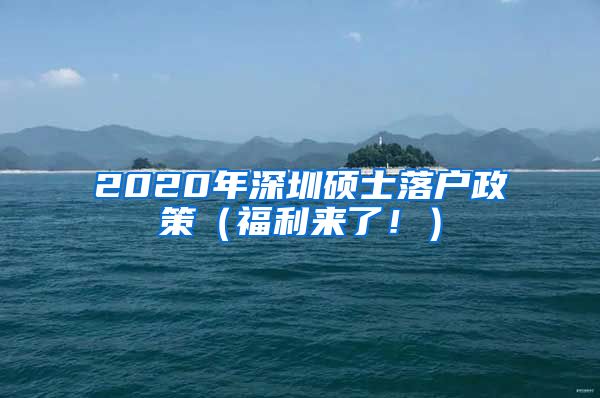 2020年深圳硕士落户政策（福利来了！）