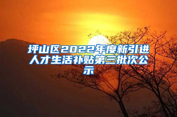 坪山区2022年度新引进人才生活补贴第三批次公示