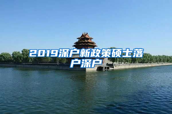 2019深户新政策硕士落户深户