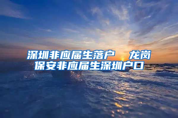 深圳非应届生落户  龙岗保安非应届生深圳户口