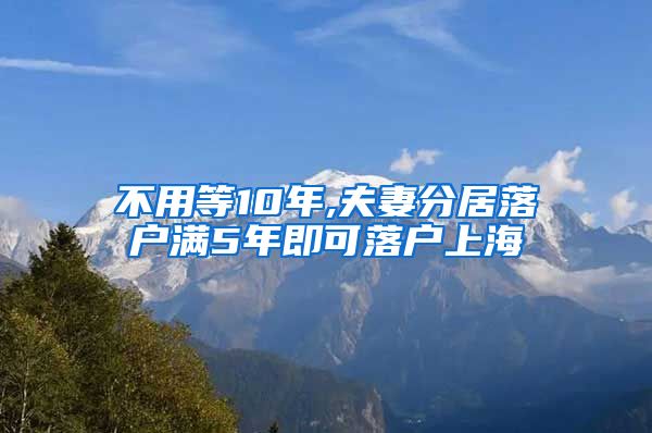 不用等10年,夫妻分居落户满5年即可落户上海