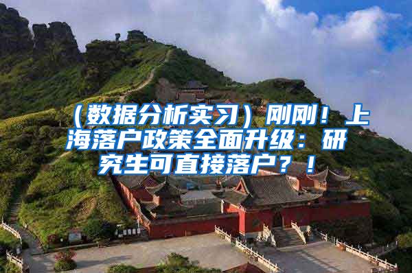 （数据分析实习）刚刚！上海落户政策全面升级：研究生可直接落户？！