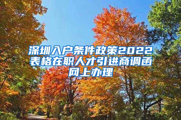 深圳入户条件政策2022表格在职人才引进商调函网上办理