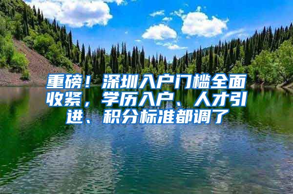 重磅！深圳入户门槛全面收紧，学历入户、人才引进、积分标准都调了