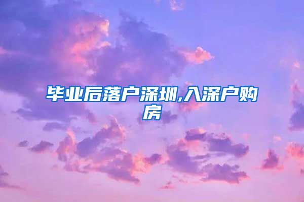 毕业后落户深圳,入深户购房