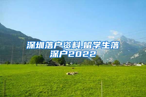 深圳落户资料,留学生落深户2022