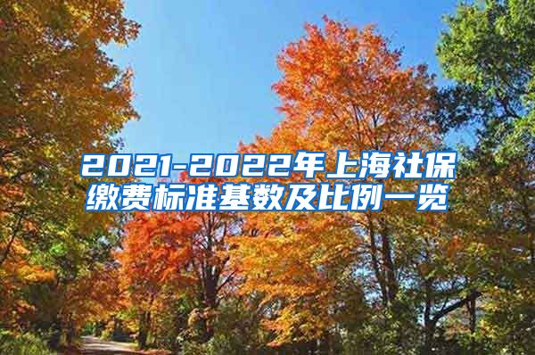 2021-2022年上海社保缴费标准基数及比例一览