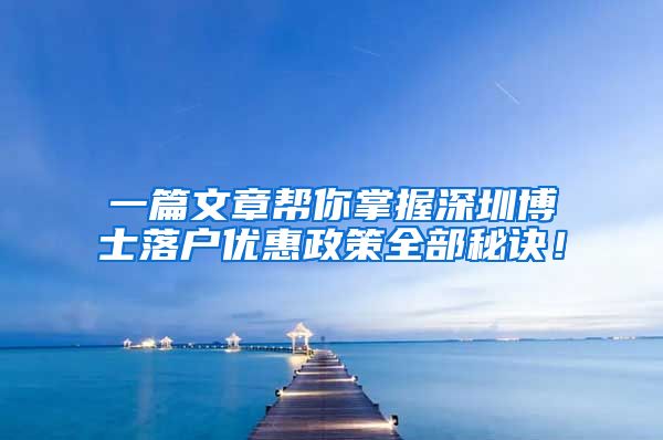 一篇文章帮你掌握深圳博士落户优惠政策全部秘诀！