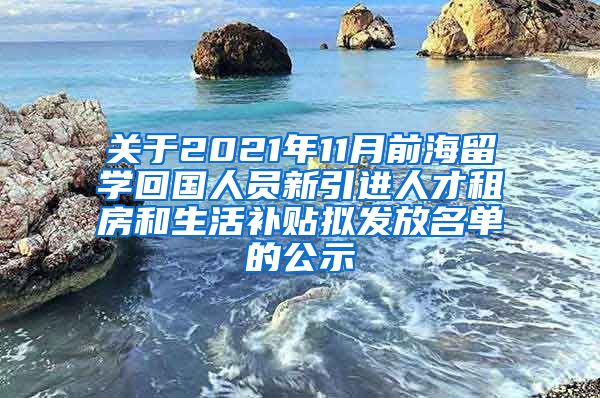 关于2021年11月前海留学回国人员新引进人才租房和生活补贴拟发放名单的公示