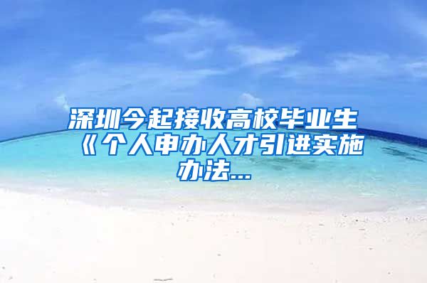 深圳今起接收高校毕业生　《个人申办人才引进实施办法...