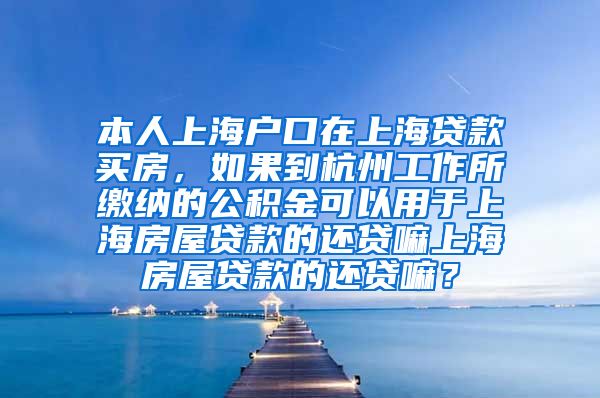 本人上海户口在上海贷款买房，如果到杭州工作所缴纳的公积金可以用于上海房屋贷款的还贷嘛上海房屋贷款的还贷嘛？