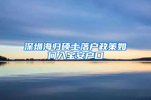 深圳海归硕士落户政策如何入宝安户口