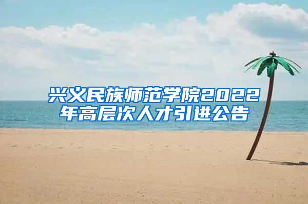 兴义民族师范学院2022年高层次人才引进公告