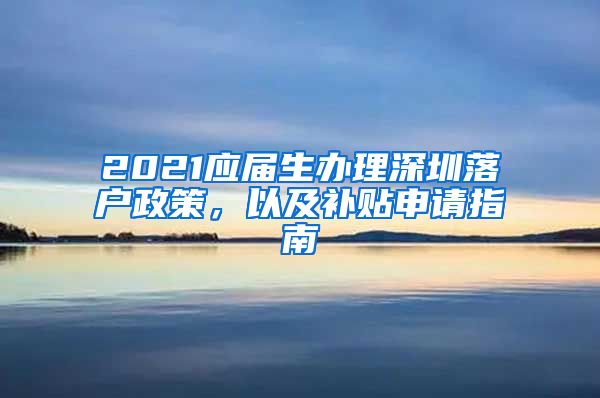 2021应届生办理深圳落户政策，以及补贴申请指南