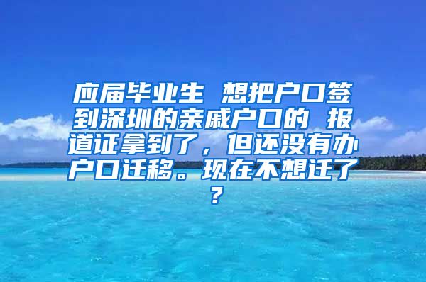 应届毕业生 想把户口签到深圳的亲戚户口的 报道证拿到了，但还没有办户口迁移。现在不想迁了？