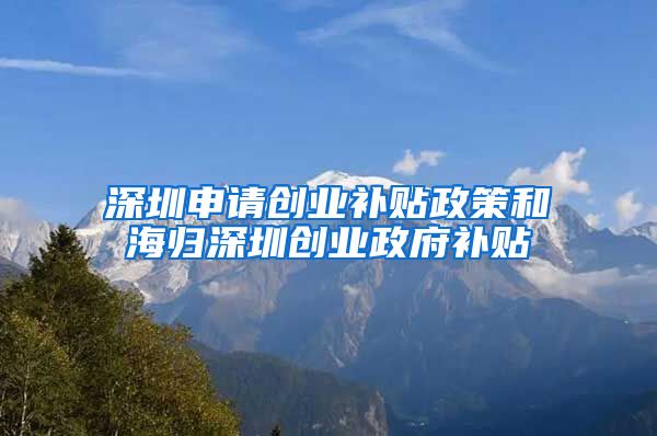 深圳申请创业补贴政策和海归深圳创业政府补贴