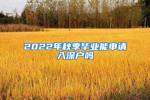 2022年秋季毕业能申请入深户吗