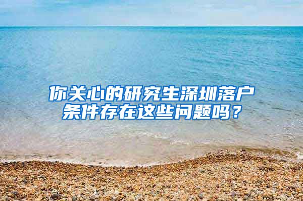 你关心的研究生深圳落户条件存在这些问题吗？