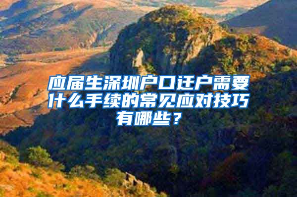 应届生深圳户口迁户需要什么手续的常见应对技巧有哪些？