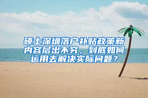 硕士深圳落户补贴政策新内容层出不穷，到底如何运用去解决实际问题？