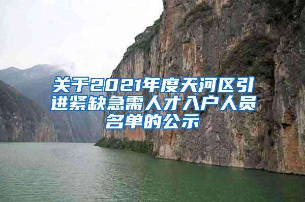 关于2021年度天河区引进紧缺急需人才入户人员名单的公示