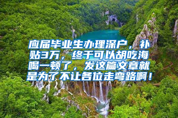 应届毕业生办理深户，补贴3万，终于可以胡吃海喝一顿了，发这篇文章就是为了不让各位走弯路啊！