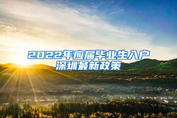 2022年应届毕业生入户深圳最新政策