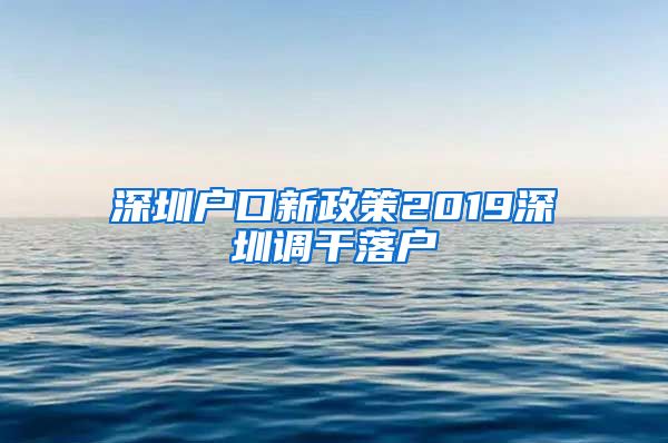 深圳户口新政策2019深圳调干落户