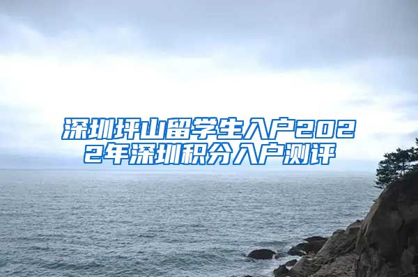 深圳坪山留学生入户2022年深圳积分入户测评