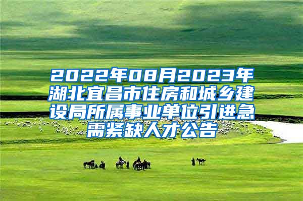 2022年08月2023年湖北宜昌市住房和城乡建设局所属事业单位引进急需紧缺人才公告