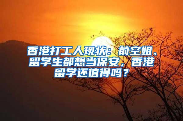 香港打工人现状：前空姐、留学生都想当保安，香港留学还值得吗？