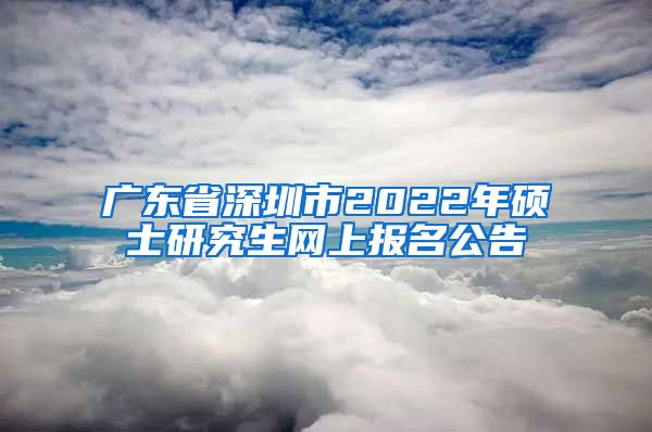 广东省深圳市2022年硕士研究生网上报名公告