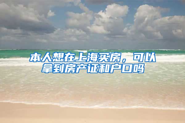 本人想在上海买房，可以拿到房产证和户口吗