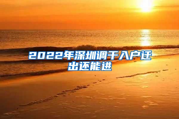 2022年深圳调干入户迁出还能进